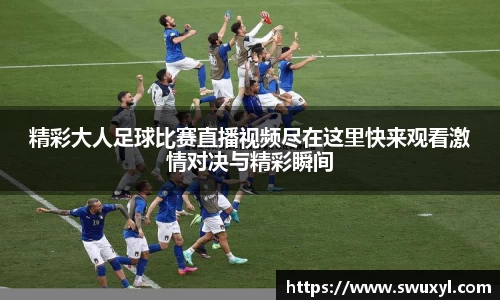 精彩大人足球比赛直播视频尽在这里快来观看激情对决与精彩瞬间