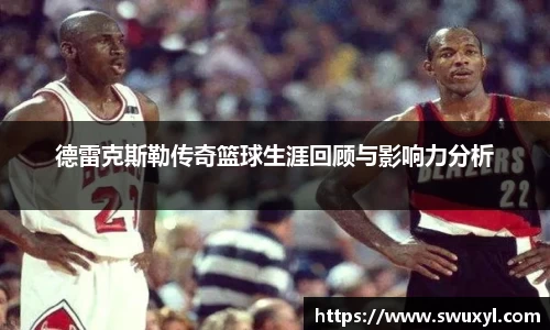 德雷克斯勒传奇篮球生涯回顾与影响力分析