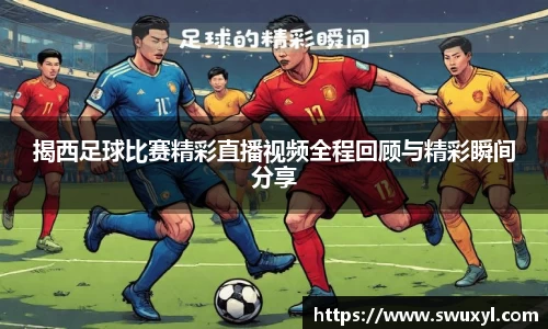 揭西足球比赛精彩直播视频全程回顾与精彩瞬间分享
