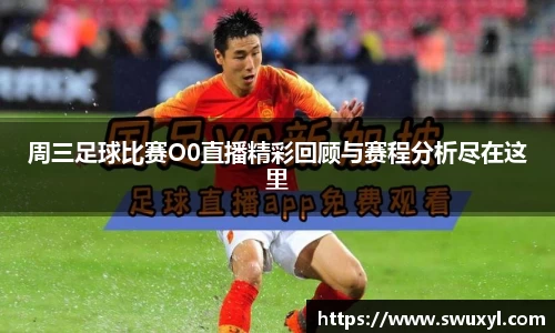 周三足球比赛O0直播精彩回顾与赛程分析尽在这里