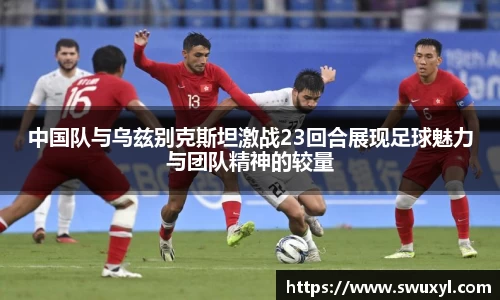 中国队与乌兹别克斯坦激战23回合展现足球魅力与团队精神的较量