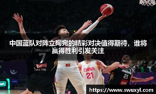 中国蓝队对阵立陶宛的精彩对决值得期待，谁将赢得胜利引发关注