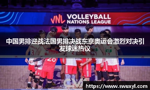 中国男排迎战法国男排决战东京奥运会激烈对决引发球迷热议