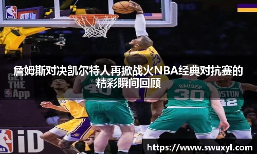 詹姆斯对决凯尔特人再掀战火NBA经典对抗赛的精彩瞬间回顾